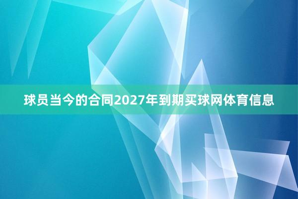 球员当今的合同2027年到期买球网体育信息