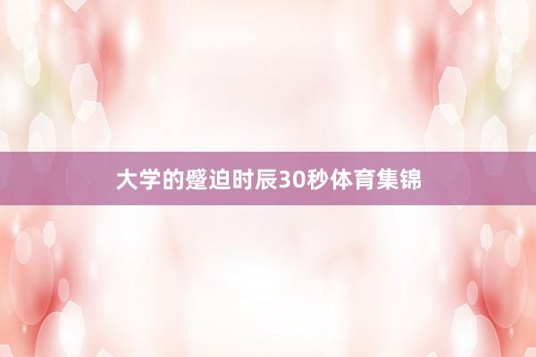 大学的蹙迫时辰30秒体育集锦