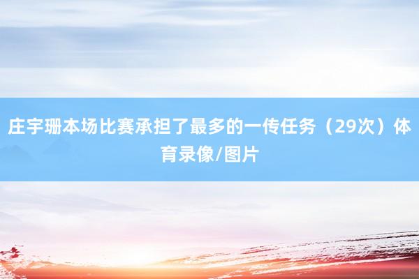 庄宇珊本场比赛承担了最多的一传任务（29次）体育录像/图片