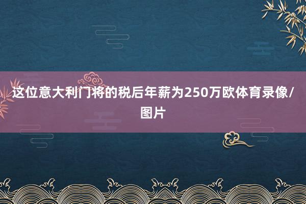 这位意大利门将的税后年薪为250万欧体育录像/图片