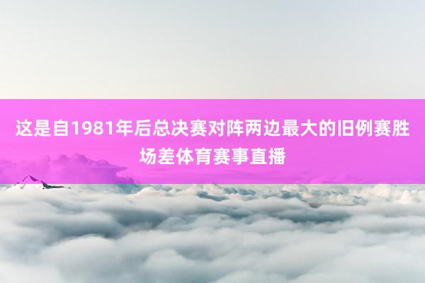 这是自1981年后总决赛对阵两边最大的旧例赛胜场差体育赛事直