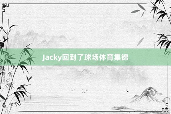 Jacky回到了球场体育集锦