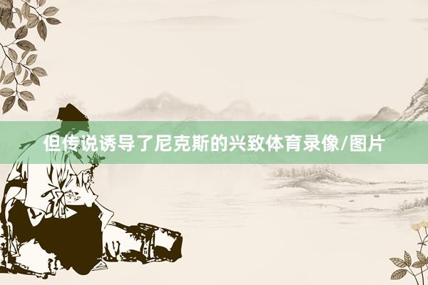 但传说诱导了尼克斯的兴致体育录像/图片