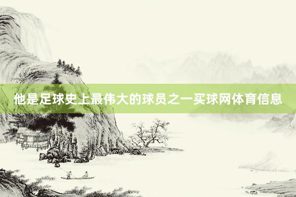 他是足球史上最伟大的球员之一买球网体育信息