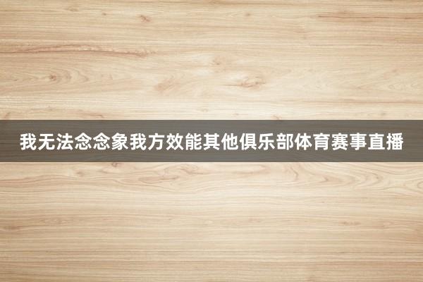 我无法念念象我方效能其他俱乐部体育赛事直播