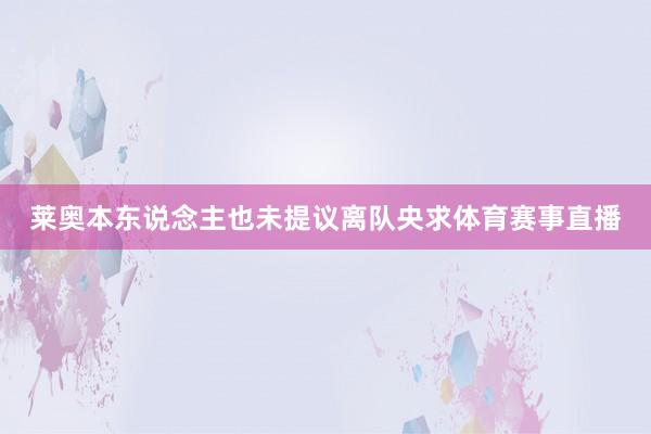 莱奥本东说念主也未提议离队央求体育赛事直播