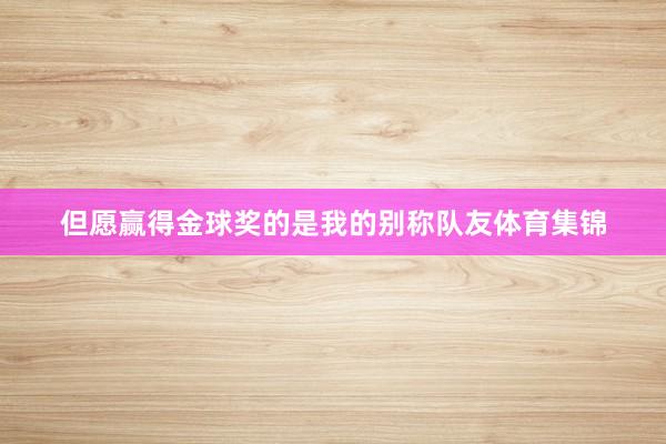 但愿赢得金球奖的是我的别称队友体育集锦
