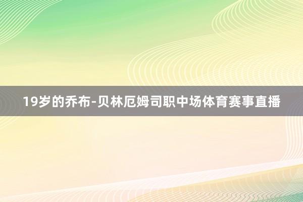 19岁的乔布-贝林厄姆司职中场体育赛事直播