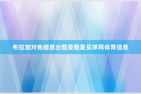 布拉加对他暗意出酷爱酷爱买球网体育信息