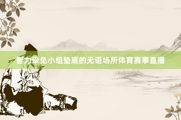 智力幸免小组垫底的无语场所体育赛事直播