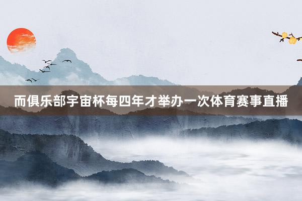 而俱乐部宇宙杯每四年才举办一次体育赛事直播