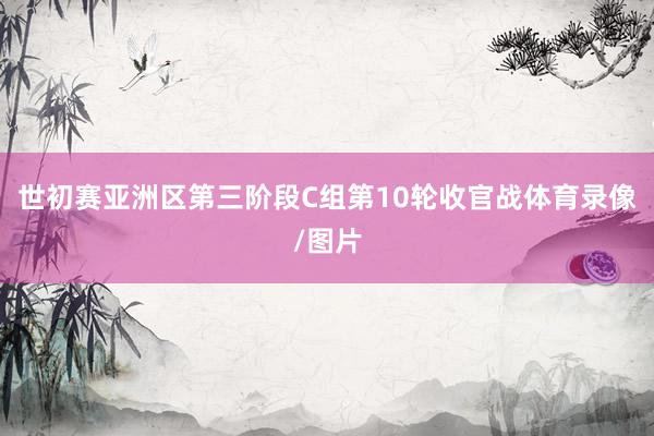 世初赛亚洲区第三阶段C组第10轮收官战体育录像/图片