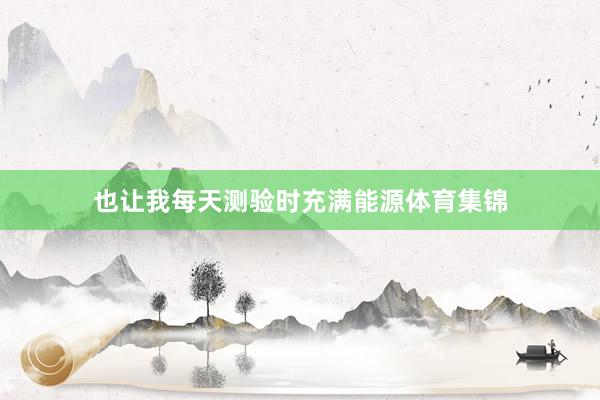 也让我每天测验时充满能源体育集锦