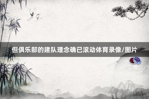 但俱乐部的建队理念确已滚动体育录像/图片