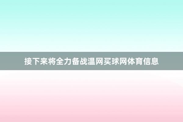 接下来将全力备战温网买球网体育信息
