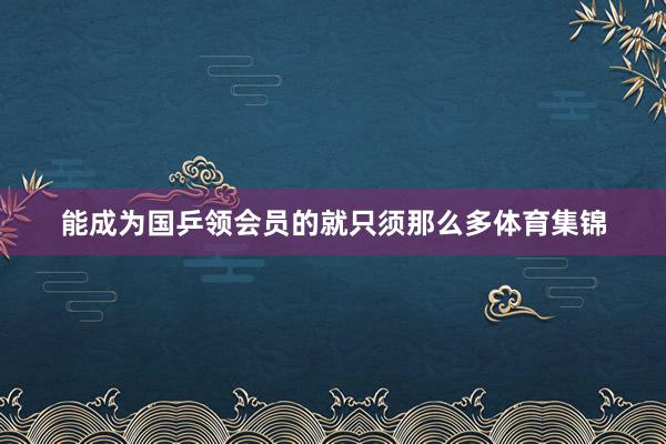 能成为国乒领会员的就只须那么多体育集锦