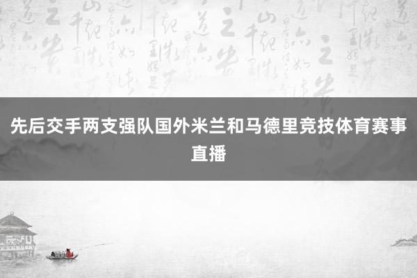 先后交手两支强队国外米兰和马德里竞技体育赛事直播