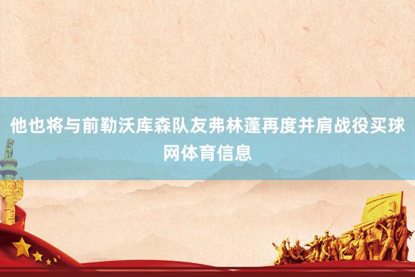 他也将与前勒沃库森队友弗林蓬再度并肩战役买球网体育信息