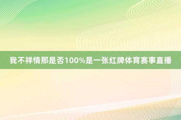 我不祥情那是否100%是一张红牌体育赛事直播