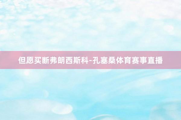 但愿买断弗朗西斯科-孔塞桑体育赛事直播