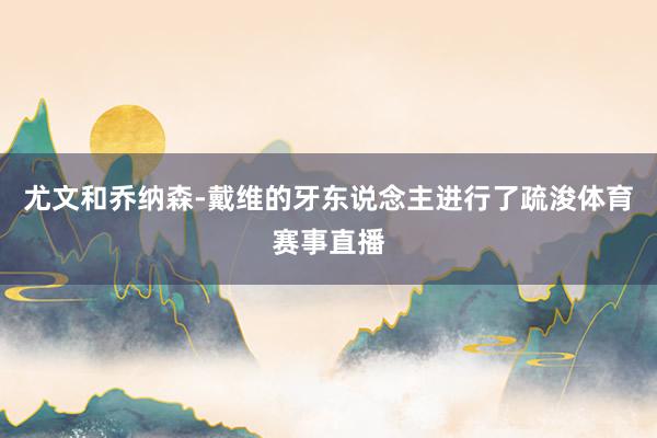 尤文和乔纳森-戴维的牙东说念主进行了疏浚体育赛事直播