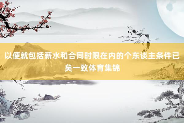 以便就包括薪水和合同时限在内的个东谈主条件已矣一致体育集锦