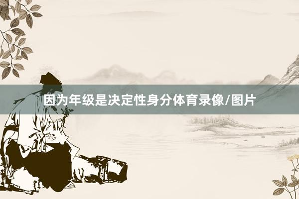 因为年级是决定性身分体育录像/图片