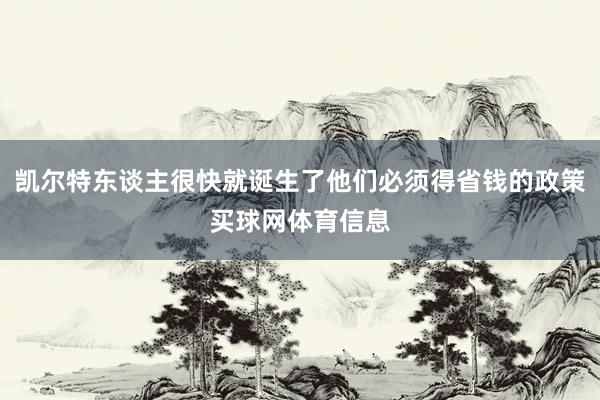 凯尔特东谈主很快就诞生了他们必须得省钱的政策买球网体育信息