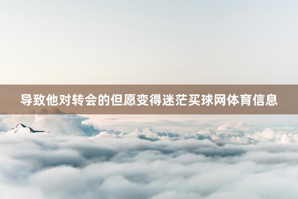 导致他对转会的但愿变得迷茫买球网体育信息