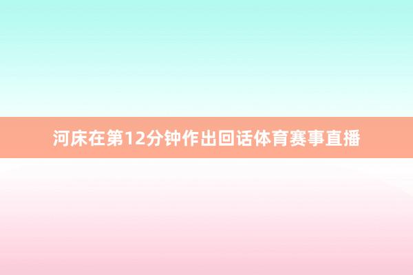 河床在第12分钟作出回话体育赛事直播