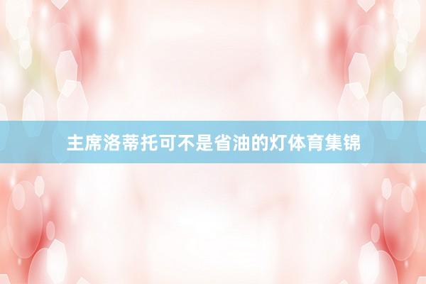 主席洛蒂托可不是省油的灯体育集锦