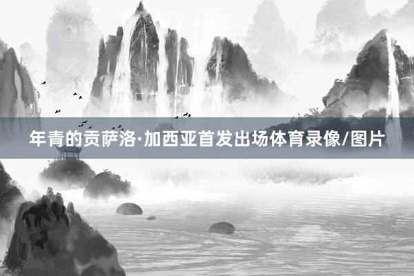 年青的贡萨洛·加西亚首发出场体育录像/图片