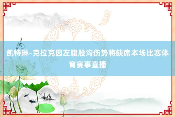 凯特琳-克拉克因左腹股沟伤势将缺席本场比赛体育赛事直播