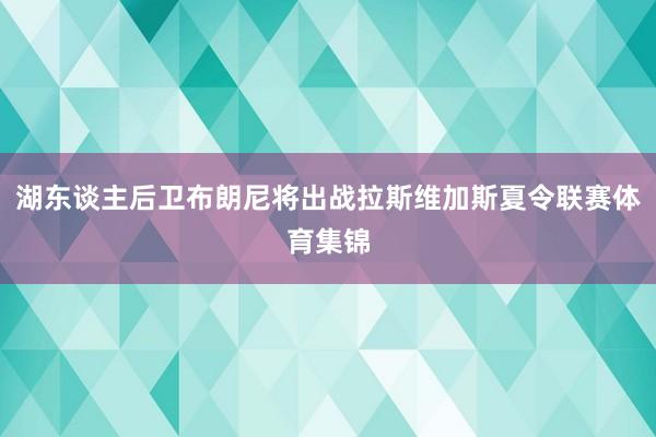 湖东谈主后卫布朗尼将出战拉斯维加斯夏令联赛体育集锦