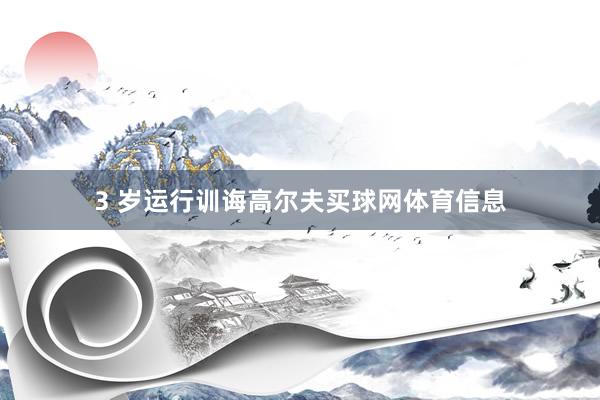 3 岁运行训诲高尔夫买球网体育信息