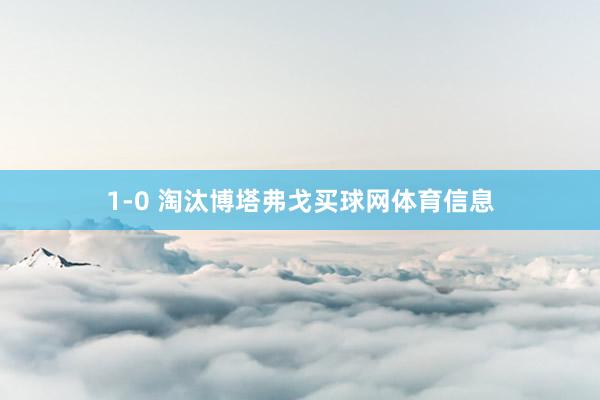 1-0 淘汰博塔弗戈买球网体育信息