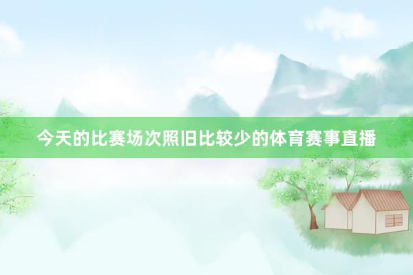 今天的比赛场次照旧比较少的体育赛事直播