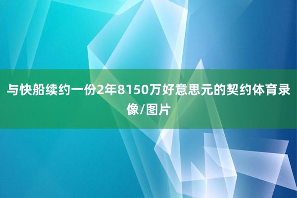 与快船续约一份2年8150万好意思元的契约体育录像/图片