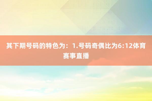 其下期号码的特色为：　　1.号码奇偶比为6:12体育赛事直播