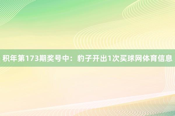 积年第173期奖号中：豹子开出1次买球网体育信息