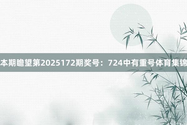 本期瞻望第2025172期奖号：724中有重号体育集锦