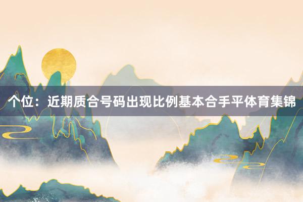 个位：近期质合号码出现比例基本合手平体育集锦