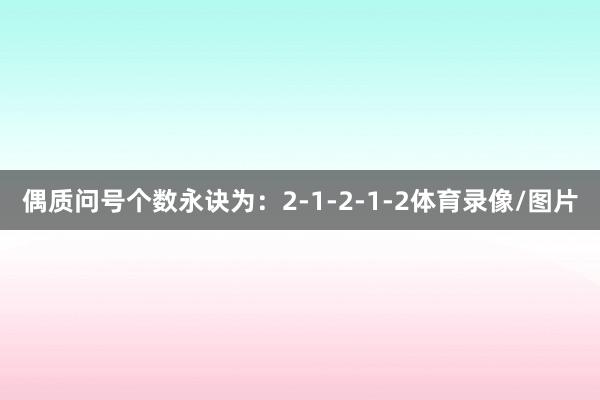 偶质问号个数永诀为：2-1-2-1-2体育录像/图片