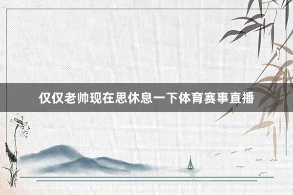 仅仅老帅现在思休息一下体育赛事直播