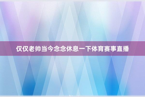 仅仅老帅当今念念休息一下体育赛事直播