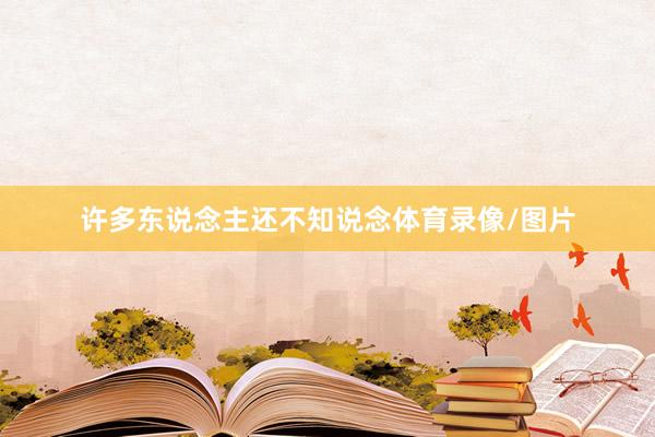 许多东说念主还不知说念体育录像/图片