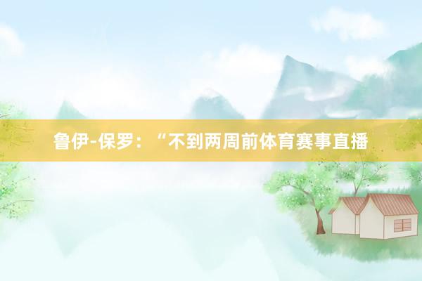 鲁伊-保罗：“不到两周前体育赛事直播