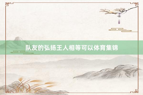 队友的弘扬王人相等可以体育集锦