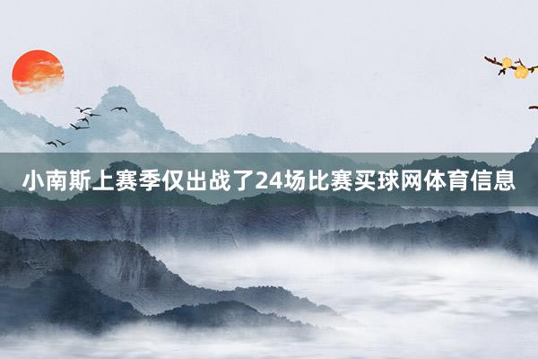 小南斯上赛季仅出战了24场比赛买球网体育信息