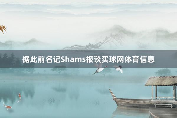 据此前名记Shams报谈买球网体育信息